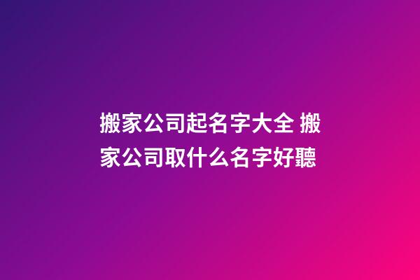 搬家公司起名字大全 搬家公司取什么名字好聽